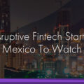 12 Disruptive Fintech Startups in Mexico To Watch